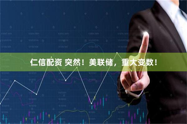 仁信配资 突然！美联储，重大变数！