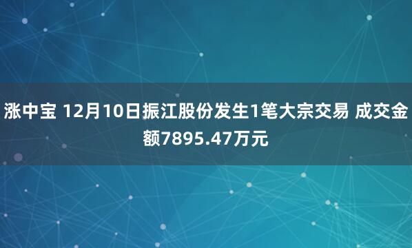 涨中宝 12月10日振江股份发生1笔大宗交易 成交金额7895.47万元