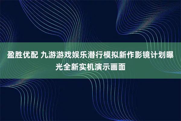 盈胜优配 九游游戏娱乐潜行模拟新作影镜计划曝光全新实机演示画面