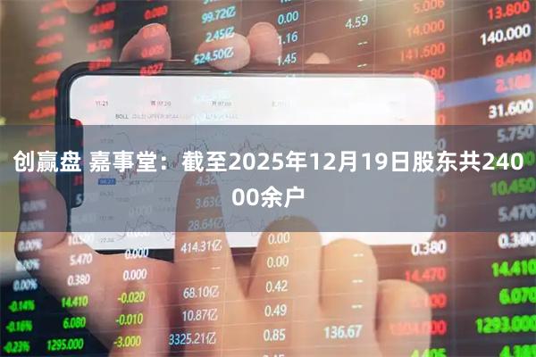 创赢盘 嘉事堂：截至2025年12月19日股东共24000余户